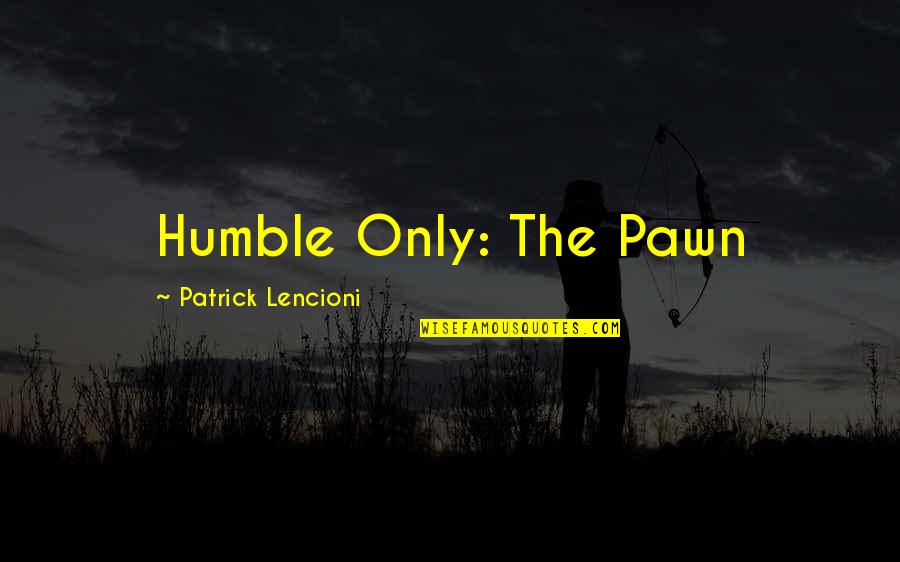 Grandtech Quotes By Patrick Lencioni: Humble Only: The Pawn Grandtech Quotes By Patrick Lencioni: Humble Only: The Pawn