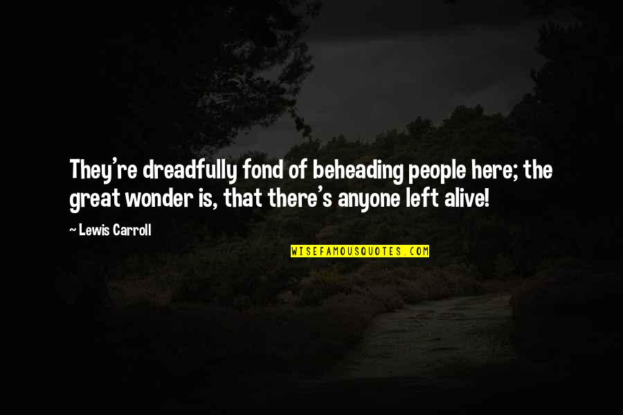 Granfors Construction Quotes By Lewis Carroll: They're dreadfully fond of beheading people here; the