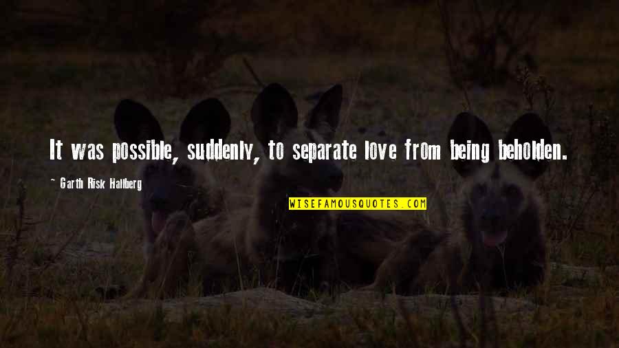 Grangaard Construction Quotes By Garth Risk Hallberg: It was possible, suddenly, to separate love from