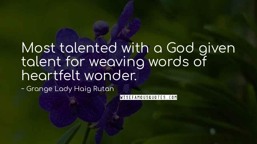 Grange Lady Haig Rutan quotes: Most talented with a God given talent for weaving words of heartfelt wonder. Grange Lady Haig Rutan quotes: Most talented with a God given talent for weaving words of heartfelt wonder.