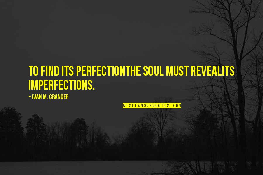Granger Quotes By Ivan M. Granger: To find its perfectionthe soul must revealits imperfections.