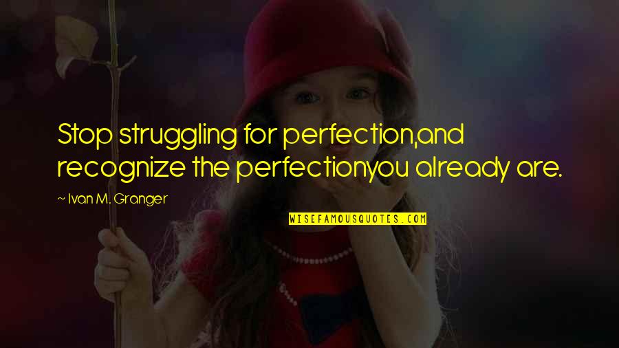 Granger Quotes By Ivan M. Granger: Stop struggling for perfection,and recognize the perfectionyou already