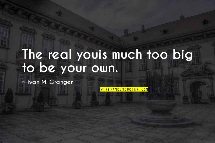 Granger Quotes By Ivan M. Granger: The real youis much too big to be