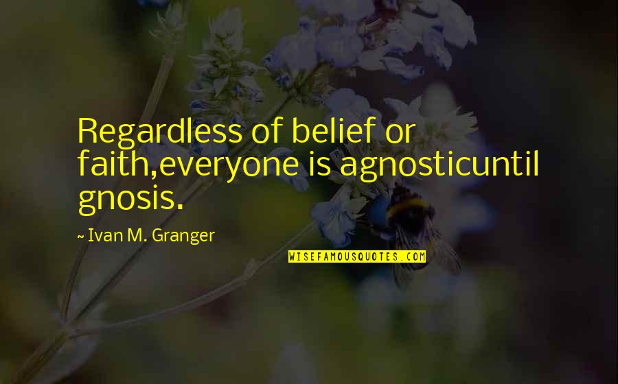 Granger Quotes By Ivan M. Granger: Regardless of belief or faith,everyone is agnosticuntil gnosis.