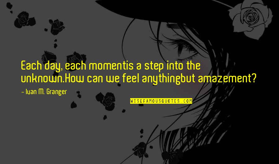 Granger Quotes By Ivan M. Granger: Each day, each momentis a step into the