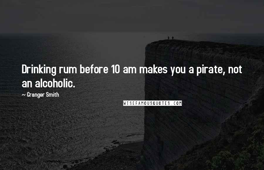 Granger Smith quotes: Drinking rum before 10 am makes you a pirate, not an alcoholic.