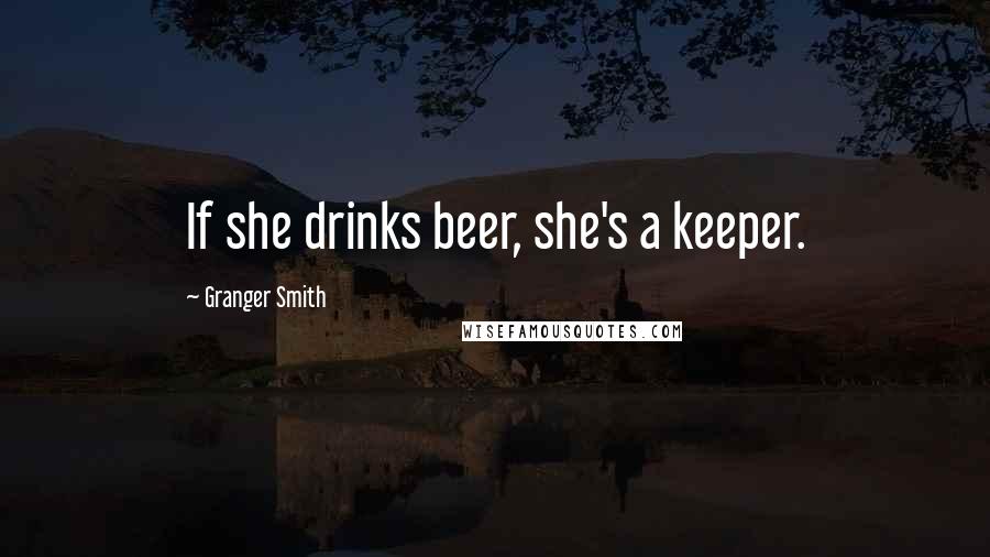 Granger Smith quotes: If she drinks beer, she's a keeper.