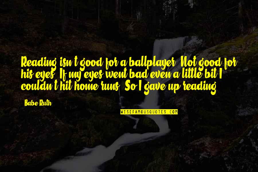 Granheim And Lundman Quotes By Babe Ruth: Reading isn't good for a ballplayer. Not good