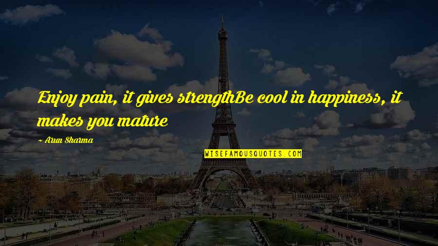 Granikoszi Quotes By Arun Sharma: Enjoy pain, it gives strengthBe cool in happiness,