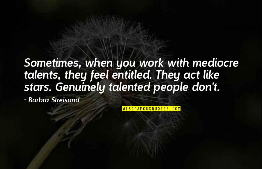 Granillo V Quotes By Barbra Streisand: Sometimes, when you work with mediocre talents, they Granillo V Quotes By Barbra Streisand: Sometimes, when you work with mediocre talents, they