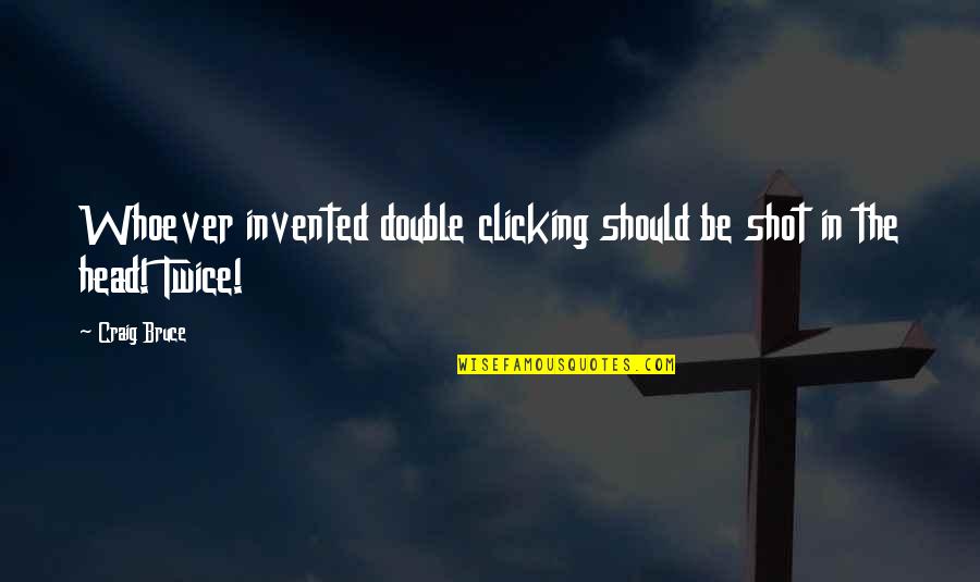 Granite And Marble Quotes By Craig Bruce: Whoever invented double clicking should be shot in