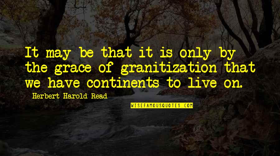 Granitization Quotes By Herbert Harold Read: It may be that it is only by
