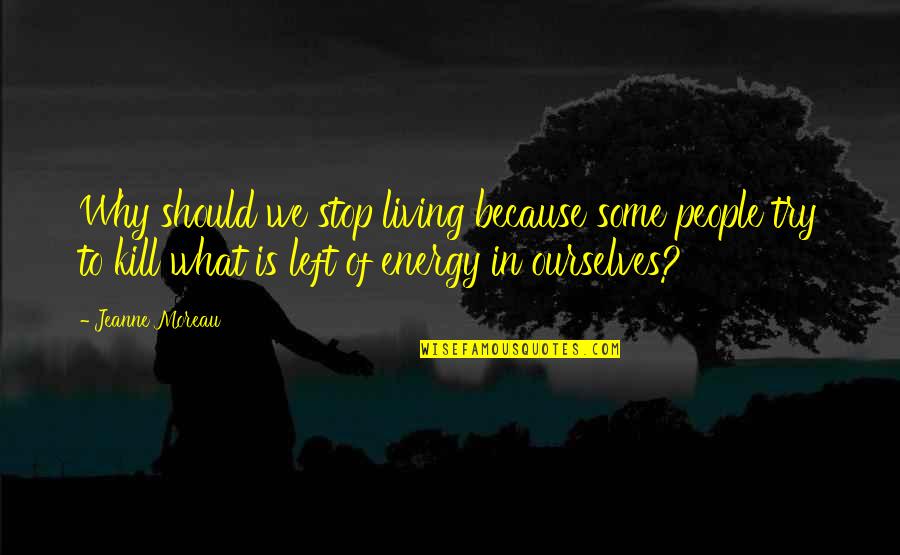 Granitt Heller Quotes By Jeanne Moreau: Why should we stop living because some people Granitt Heller Quotes By Jeanne Moreau: Why should we stop living because some people