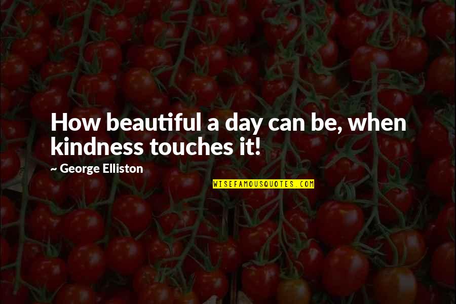 Granitt Kantstein Quotes By George Elliston: How beautiful a day can be, when kindness Granitt Kantstein Quotes By George Elliston: How beautiful a day can be, when kindness