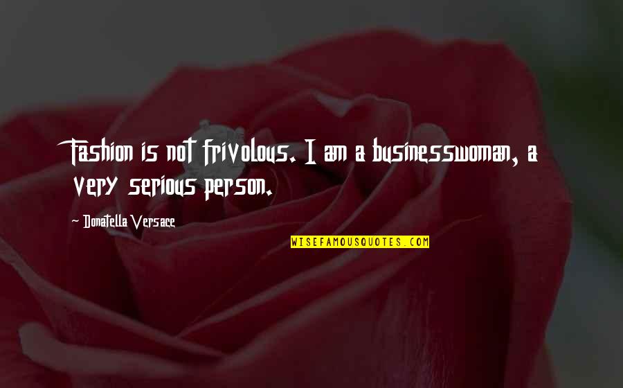 Granivorous Bird Quotes By Donatella Versace: Fashion is not frivolous. I am a businesswoman, Granivorous Bird Quotes By Donatella Versace: Fashion is not frivolous. I am a businesswoman,