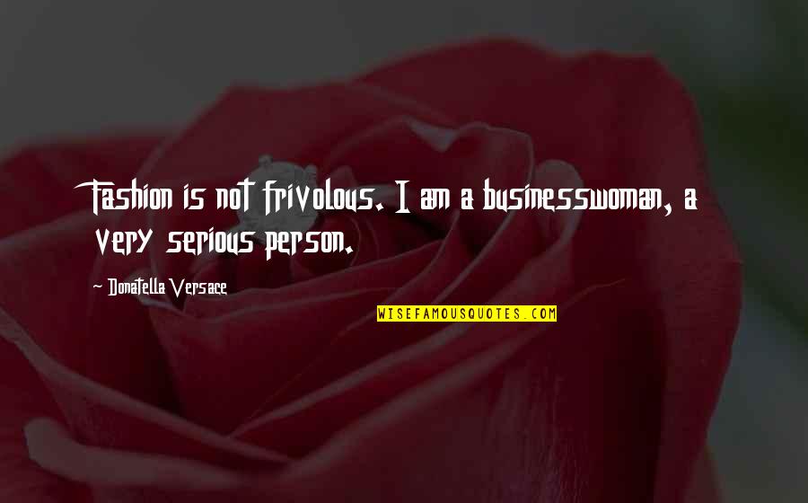 Granivorous Bird Quotes By Donatella Versace: Fashion is not frivolous. I am a businesswoman,