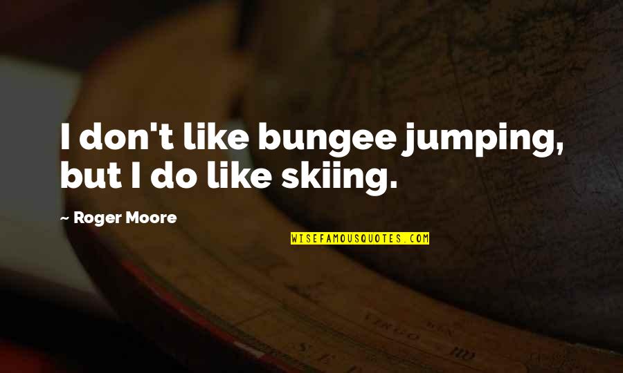 Granivorous Bird Quotes By Roger Moore: I don't like bungee jumping, but I do Granivorous Bird Quotes By Roger Moore: I don't like bungee jumping, but I do