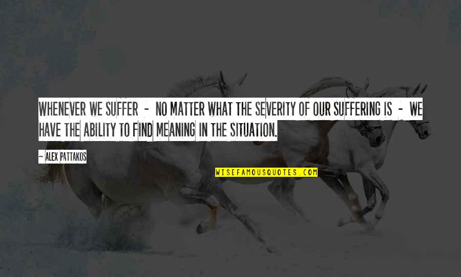 Granjero In English Quotes By Alex Pattakos: Whenever we suffer - no matter what the Granjero In English Quotes By Alex Pattakos: Whenever we suffer - no matter what the