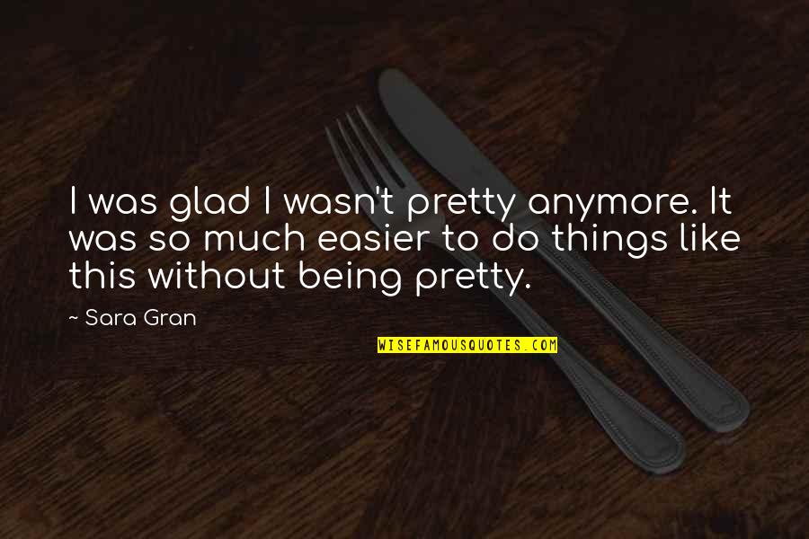 Gran'ma Quotes By Sara Gran: I was glad I wasn't pretty anymore. It