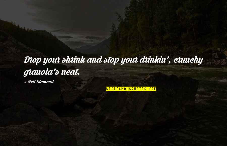 Granola's Quotes By Neil Diamond: Drop your shrink and stop your drinkin', crunchy