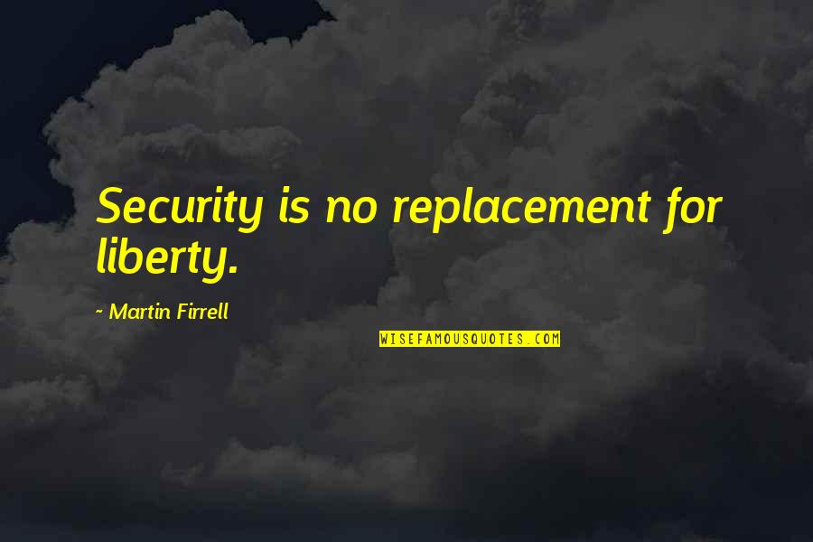 Granovsky 19115 Quotes By Martin Firrell: Security is no replacement for liberty. Granovsky 19115 Quotes By Martin Firrell: Security is no replacement for liberty.