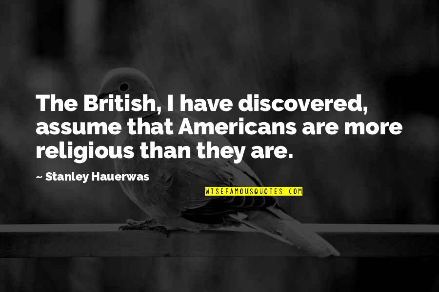 Granpa Quotes By Stanley Hauerwas: The British, I have discovered, assume that Americans