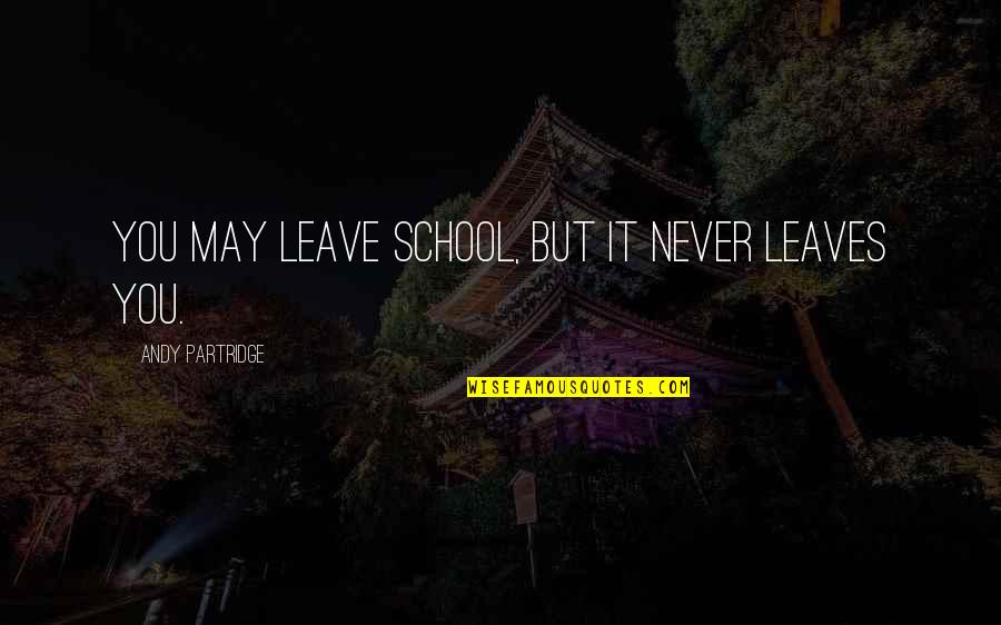 Grant A Wish Quotes By Andy Partridge: You may leave school, but it never leaves Grant A Wish Quotes By Andy Partridge: You may leave school, but it never leaves