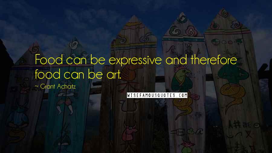 Grant Achatz quotes: Food can be expressive and therefore food can be art.