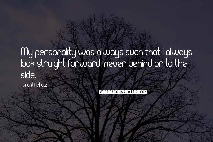 Grant Achatz quotes: My personality was always such that I always look straight forward, never behind or to the side.