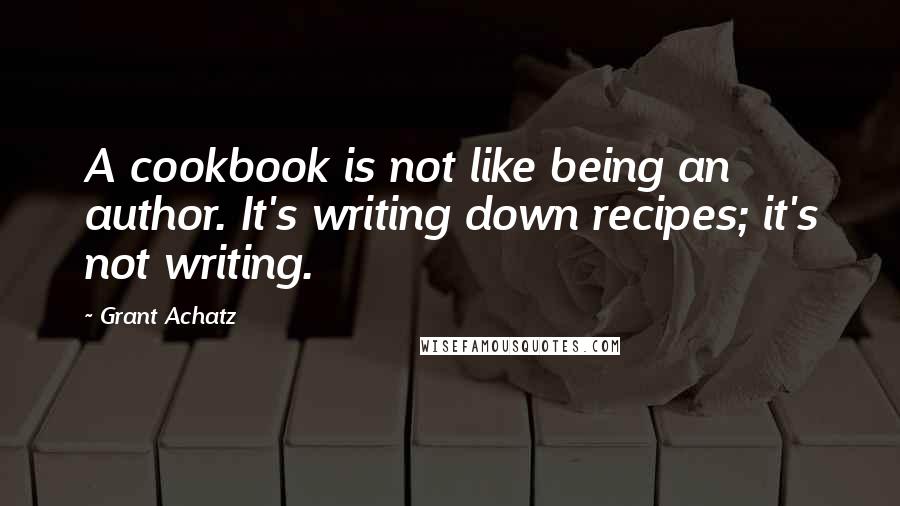 Grant Achatz quotes: A cookbook is not like being an author. It's writing down recipes; it's not writing.