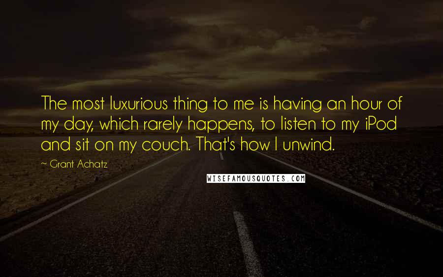 Grant Achatz quotes: The most luxurious thing to me is having an hour of my day, which rarely happens, to listen to my iPod and sit on my couch. That's how I unwind.