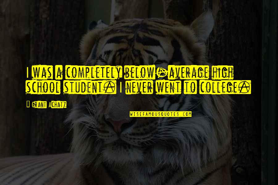 Grant Achatz Quotes By Grant Achatz: I was a completely below-average high school student.