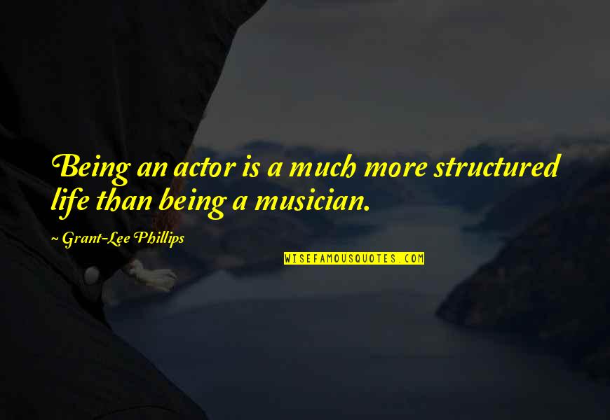 Grant And Lee Quotes By Grant-Lee Phillips: Being an actor is a much more structured Grant And Lee Quotes By Grant-Lee Phillips: Being an actor is a much more structured
