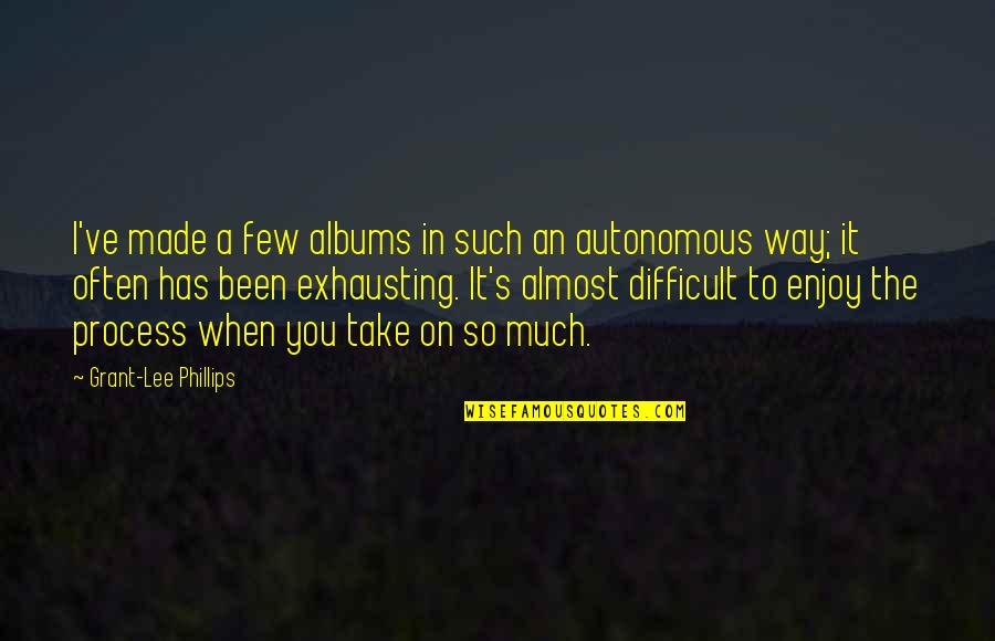 Grant And Lee Quotes By Grant-Lee Phillips: I've made a few albums in such an Grant And Lee Quotes By Grant-Lee Phillips: I've made a few albums in such an