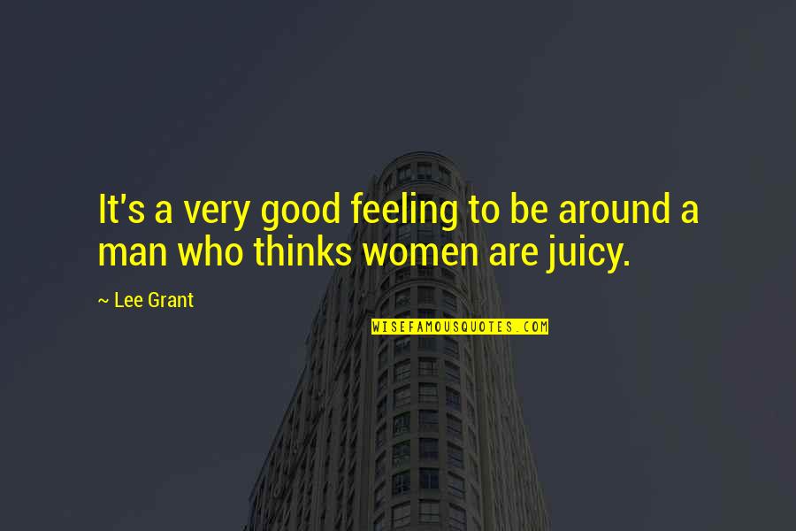Grant And Lee Quotes By Lee Grant: It's a very good feeling to be around