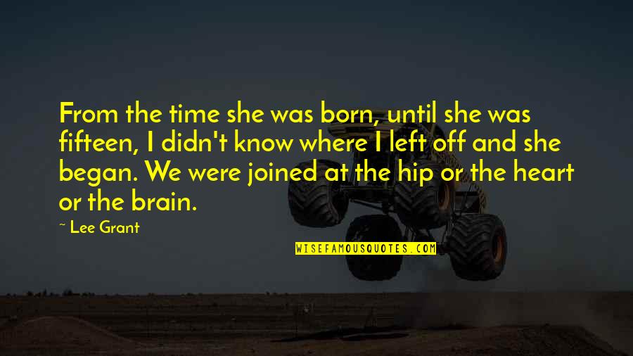 Grant And Lee Quotes By Lee Grant: From the time she was born, until she Grant And Lee Quotes By Lee Grant: From the time she was born, until she