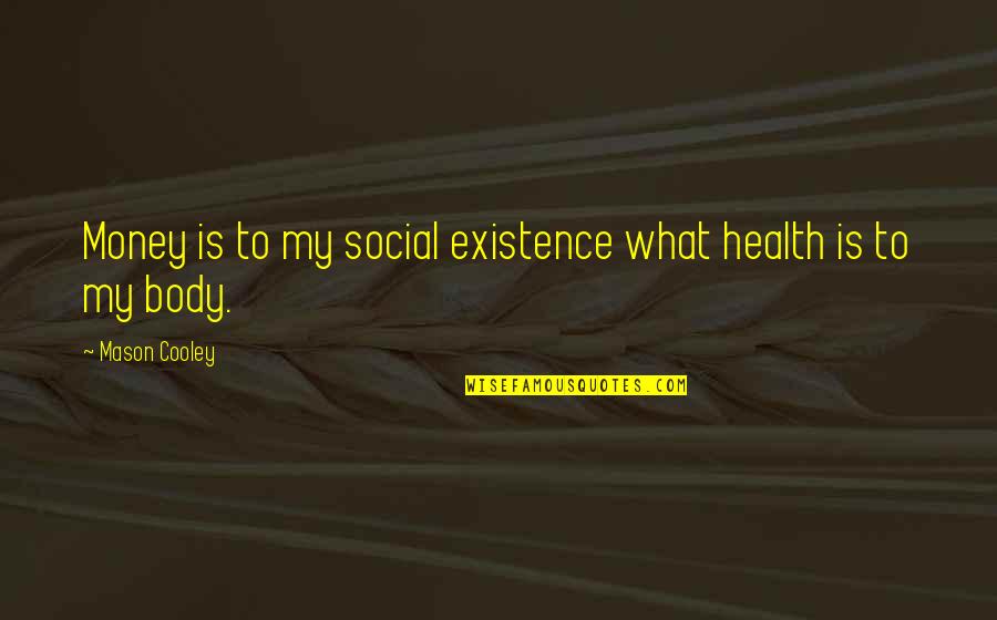 Grant Appomattox Quote Quotes By Mason Cooley: Money is to my social existence what health Grant Appomattox Quote Quotes By Mason Cooley: Money is to my social existence what health