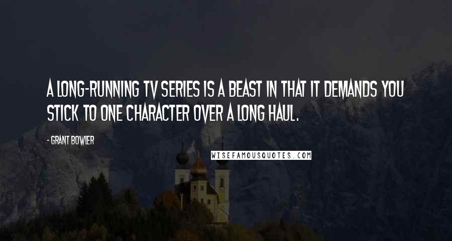 Grant Bowler quotes: A long-running TV series is a beast in that it demands you stick to one character over a long haul.