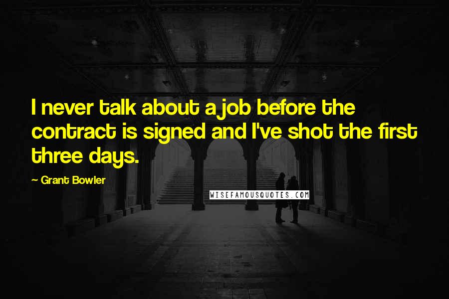 Grant Bowler quotes: I never talk about a job before the contract is signed and I've shot the first three days.