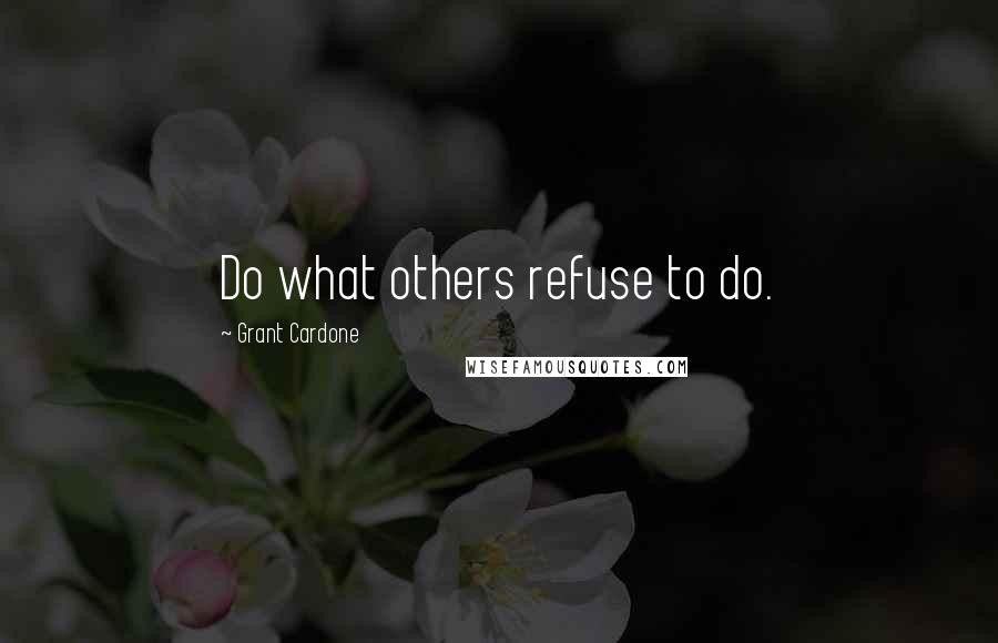 Grant Cardone quotes: Do what others refuse to do.