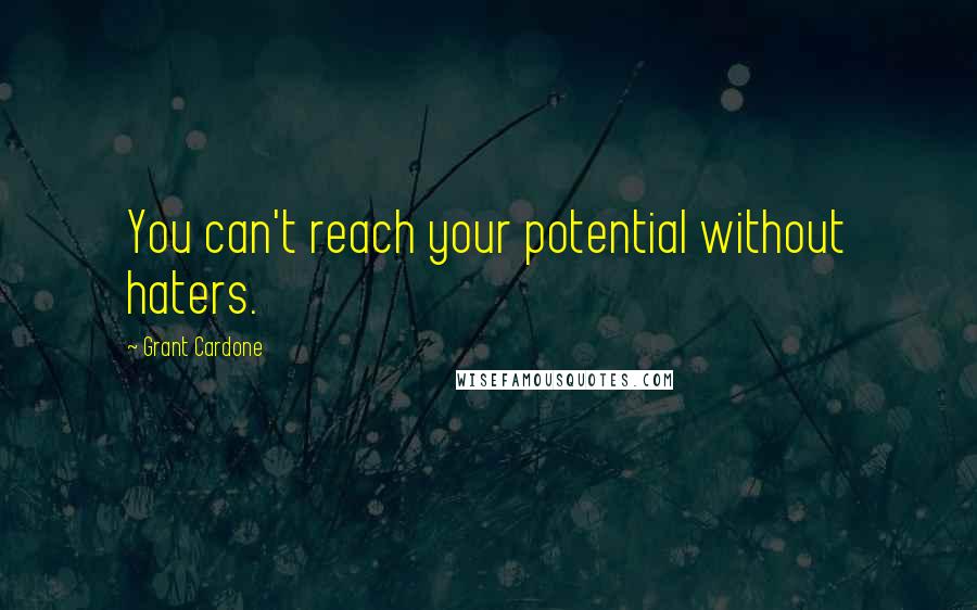 Grant Cardone quotes: You can't reach your potential without haters.