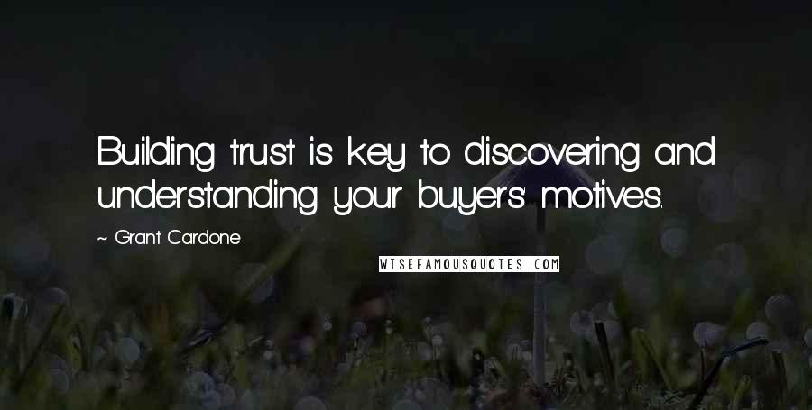 Grant Cardone quotes: Building trust is key to discovering and understanding your buyers' motives.