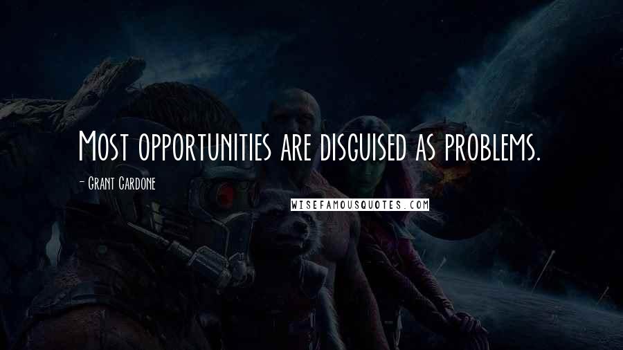 Grant Cardone quotes: Most opportunities are disguised as problems.