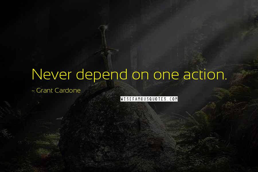 Grant Cardone quotes: Never depend on one action.