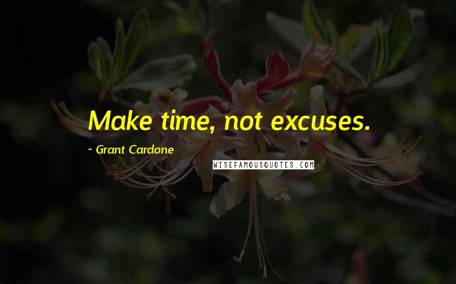 Grant Cardone quotes: Make time, not excuses.
