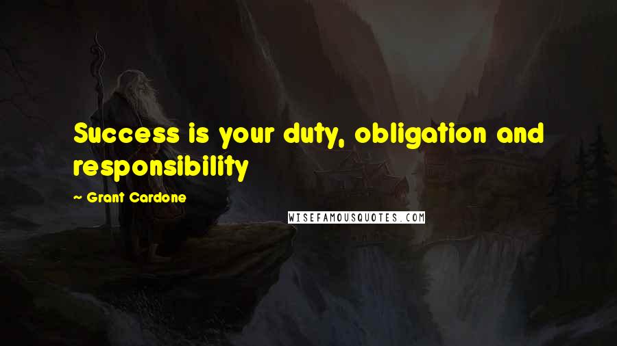 Grant Cardone quotes: Success is your duty, obligation and responsibility
