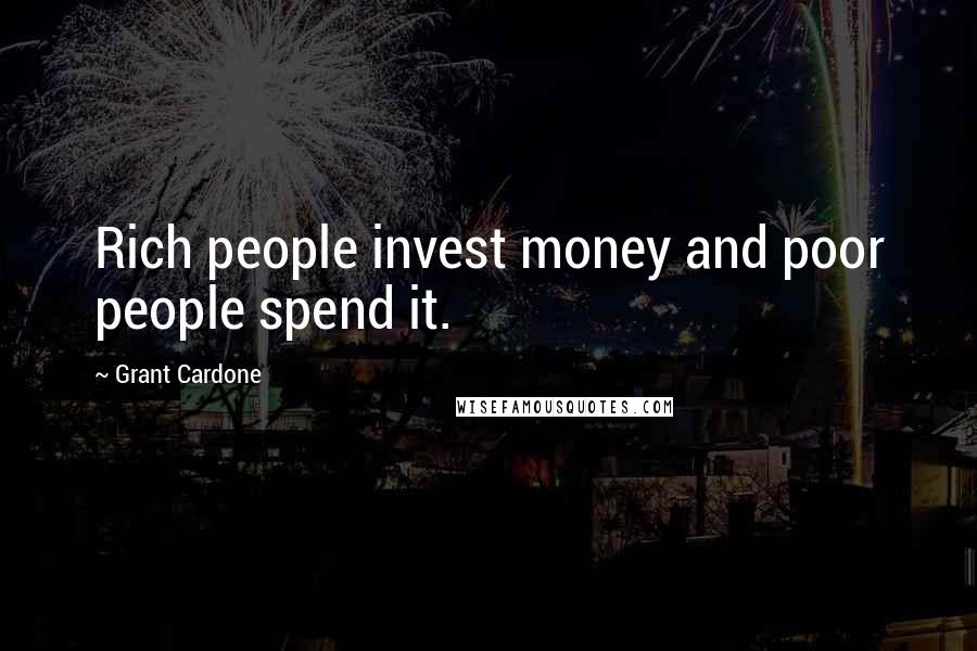 Grant Cardone quotes: Rich people invest money and poor people spend it.