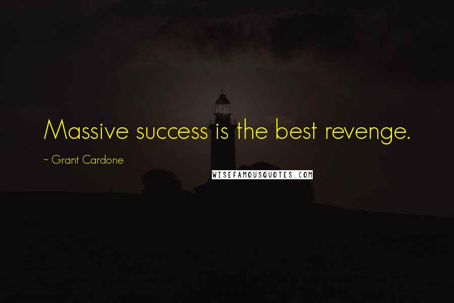 Grant Cardone quotes: Massive success is the best revenge.