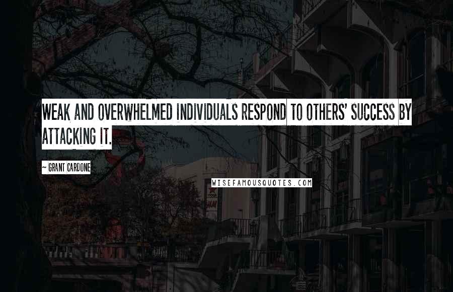 Grant Cardone quotes: Weak and overwhelmed individuals respond to others' success by attacking it.