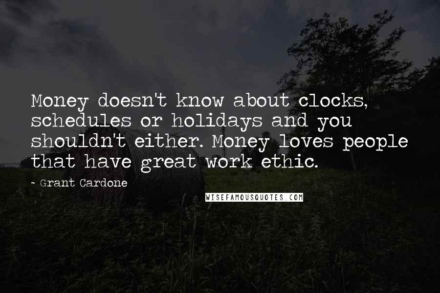 Grant Cardone quotes: Money doesn't know about clocks, schedules or holidays and you shouldn't either. Money loves people that have great work ethic.